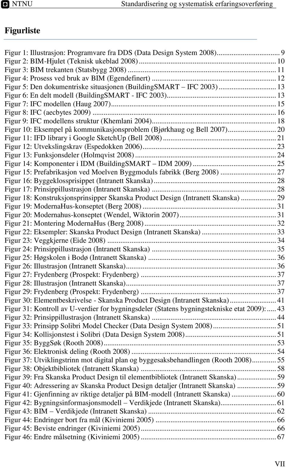 .. 13 Figur 6: En delt modell (BuildingSMART - IFC 2003)... 13 Figur 7: IFC modellen (Haug 2007)... 15 Figur 8: IFC (aecbytes 2009)... 16 Figur 9: IFC modellens struktur (Khemlani 2004).