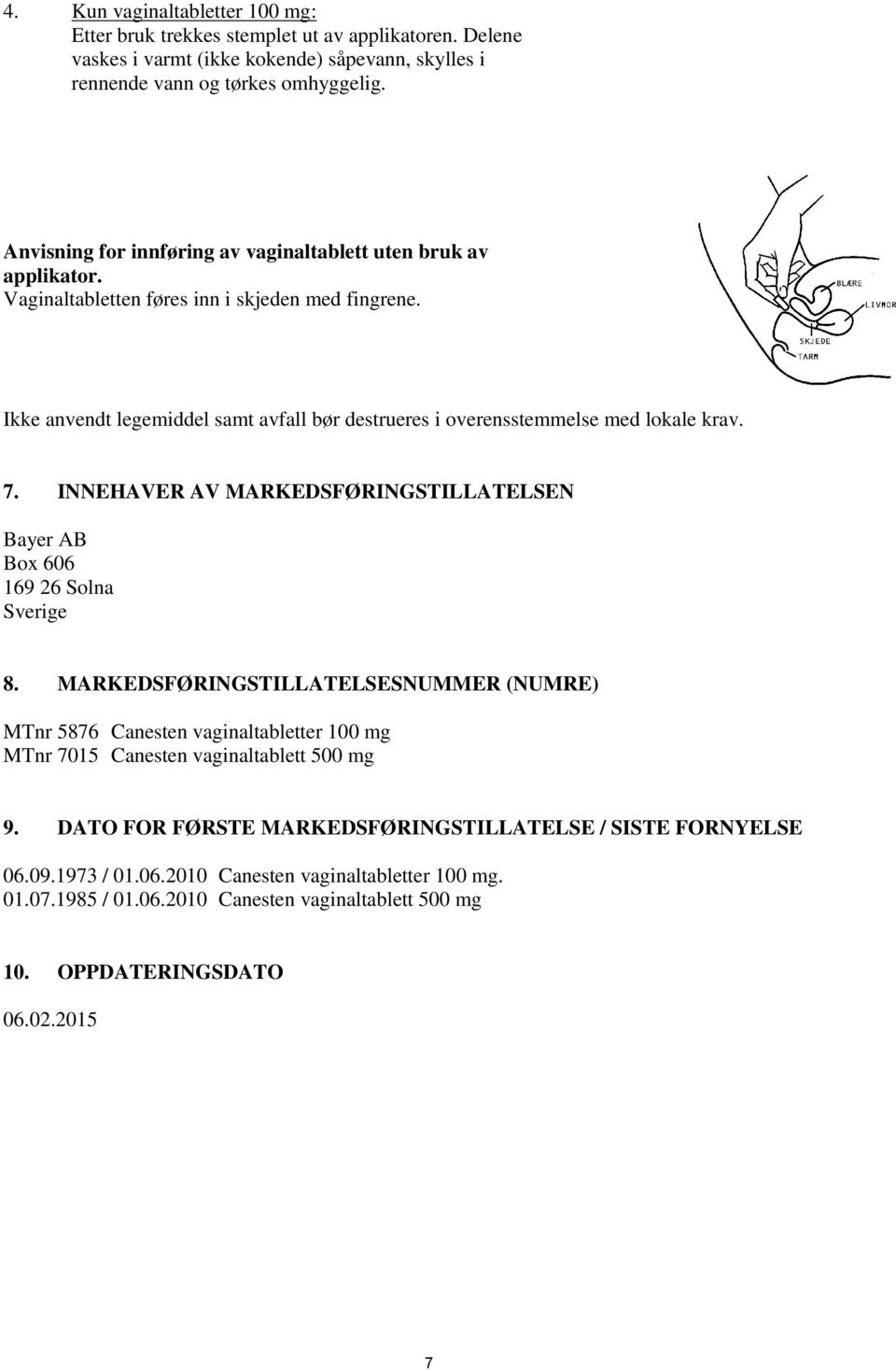 Ikke anvendt legemiddel samt avfall bør destrueres i overensstemmelse med lokale krav. 7. INNEHAVER AV MARKEDSFØRINGSTILLATELSEN Bayer AB Box 606 169 26 Solna Sverige 8.