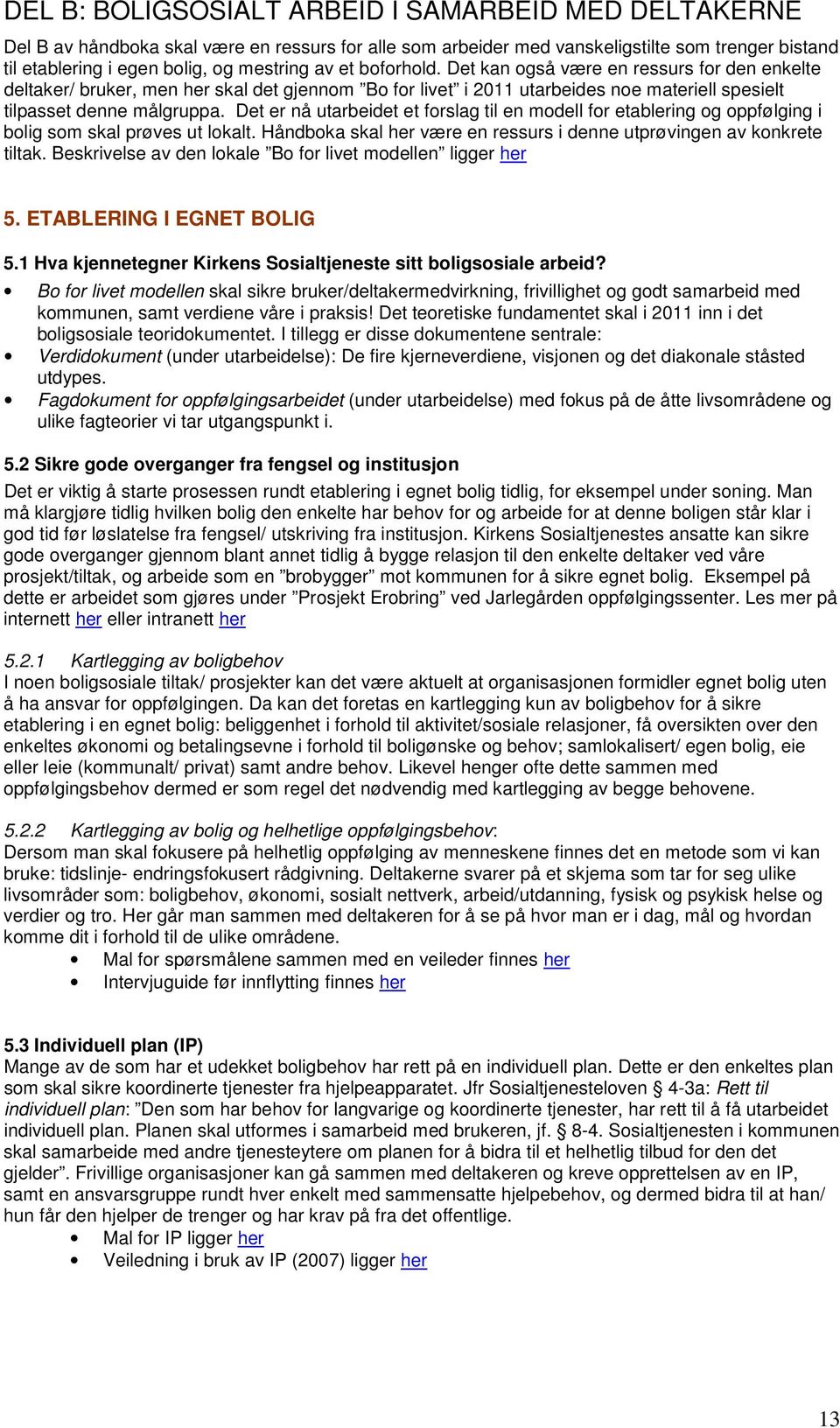 Det er nå utarbeidet et forslag til en modell for etablering og oppfølging i bolig som skal prøves ut lokalt. Håndboka skal her være en ressurs i denne utprøvingen av konkrete tiltak.