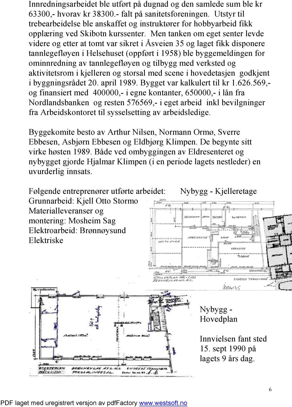 Men tanken om eget senter levde videre og etter at tomt var sikret i Åsveien 35 og laget fikk disponere tannlegefløyen i Helsehuset (oppført i 1958) ble byggemeldingen for ominnredning av