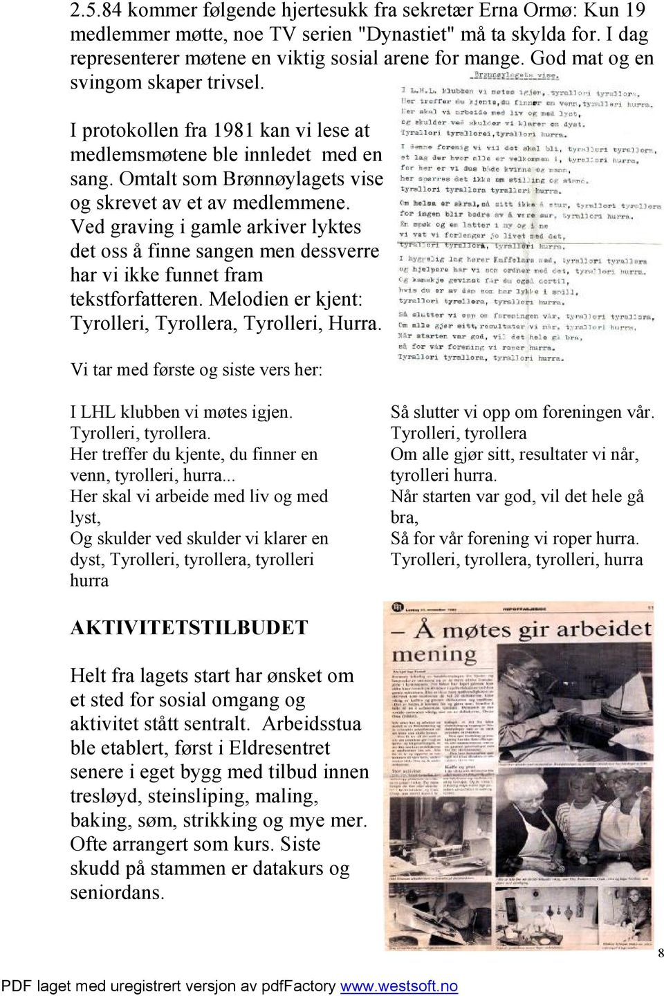 Ved graving i gamle arkiver lyktes det oss å finne sangen men dessverre har vi ikke funnet fram tekstforfatteren. Melodien er kjent: Tyrolleri, Tyrollera, Tyrolleri, Hurra.