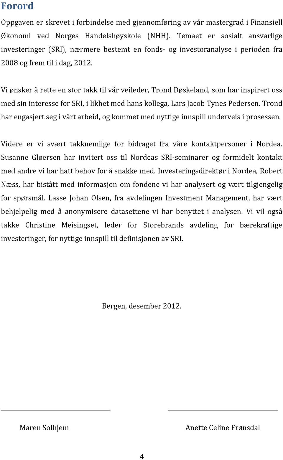 Vi ønsker å rette en stor takk til vår veileder, Trond Døskeland, som har inspirert oss med sin interesse for SRI, i likhet med hans kollega, Lars Jacob Tynes Pedersen.