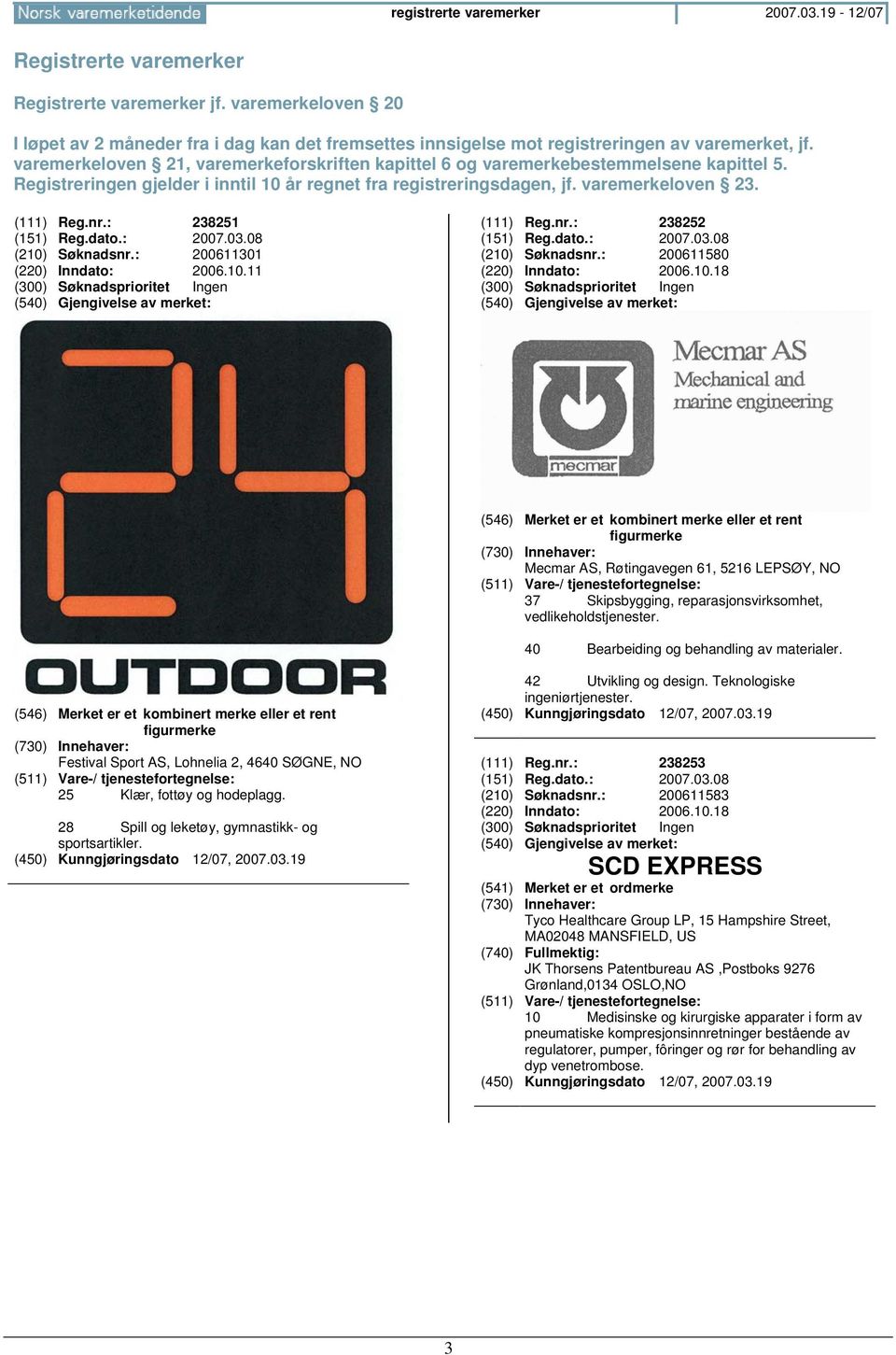 varemerkeloven 21, varemerkeforskriften kapittel 6 og varemerkebestemmelsene kapittel 5. Registreringen gjelder i inntil 10 år regnet fra registreringsdagen, jf. varemerkeloven 23. (111) Reg.nr.