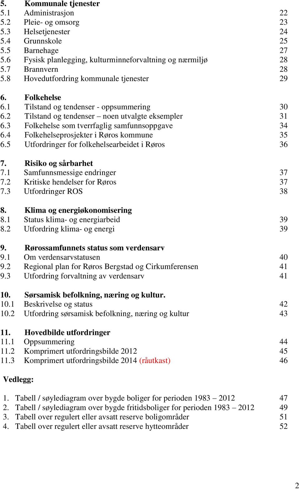 3 Folkehelse som tverrfaglig samfunnsoppgave 34 6.4 Folkehelseprosjekter i Røros kommune 35 6.5 Utfordringer for folkehelsearbeidet i Røros 36 7. Risiko og sårbarhet 7.