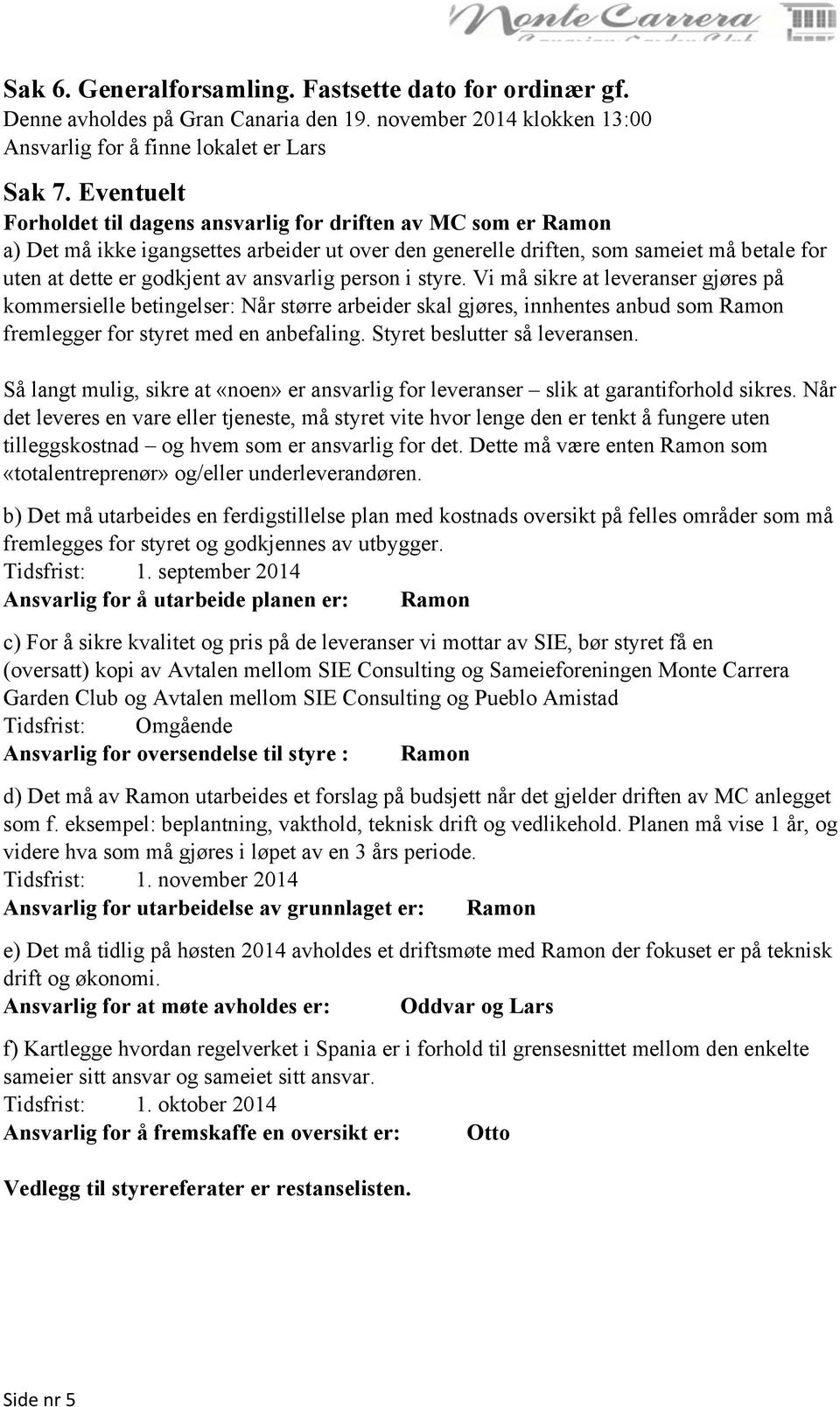 ansvarlig person i styre. Vi må sikre at leveranser gjøres på kommersielle betingelser: Når større arbeider skal gjøres, innhentes anbud som Ramon fremlegger for styret med en anbefaling.