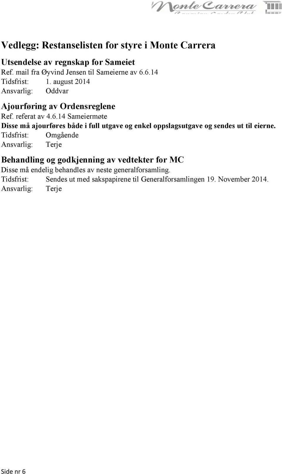 Ansvarlig: Terje Behandling og godkjenning av vedtekter for MC Disse må endelig behandles av neste generalforsamling.