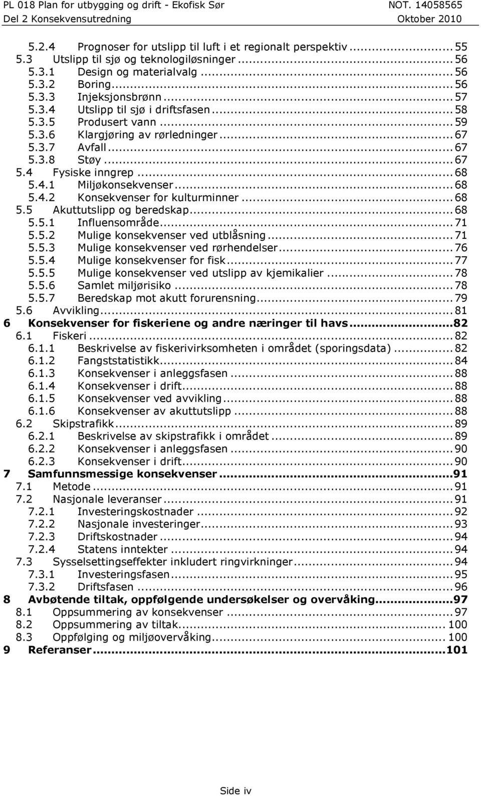 ..68 5.5.1 Influensområde...71 5.5.2 Mulige konsekvenser ved utblåsning...71 5.5.3 Mulige konsekvenser ved rørhendelser...76 5.5.4 Mulige konsekvenser for fisk...77 5.5.5 Mulige konsekvenser ved utslipp av kjemikalier.