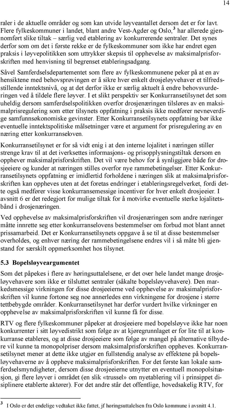 Det synes derfor som om det i første rekke er de fylkeskommuner som ikke har endret egen praksis i løyvepolitikken som uttrykker skepsis til opphevelse av maksimalprisforskriften med henvisning til