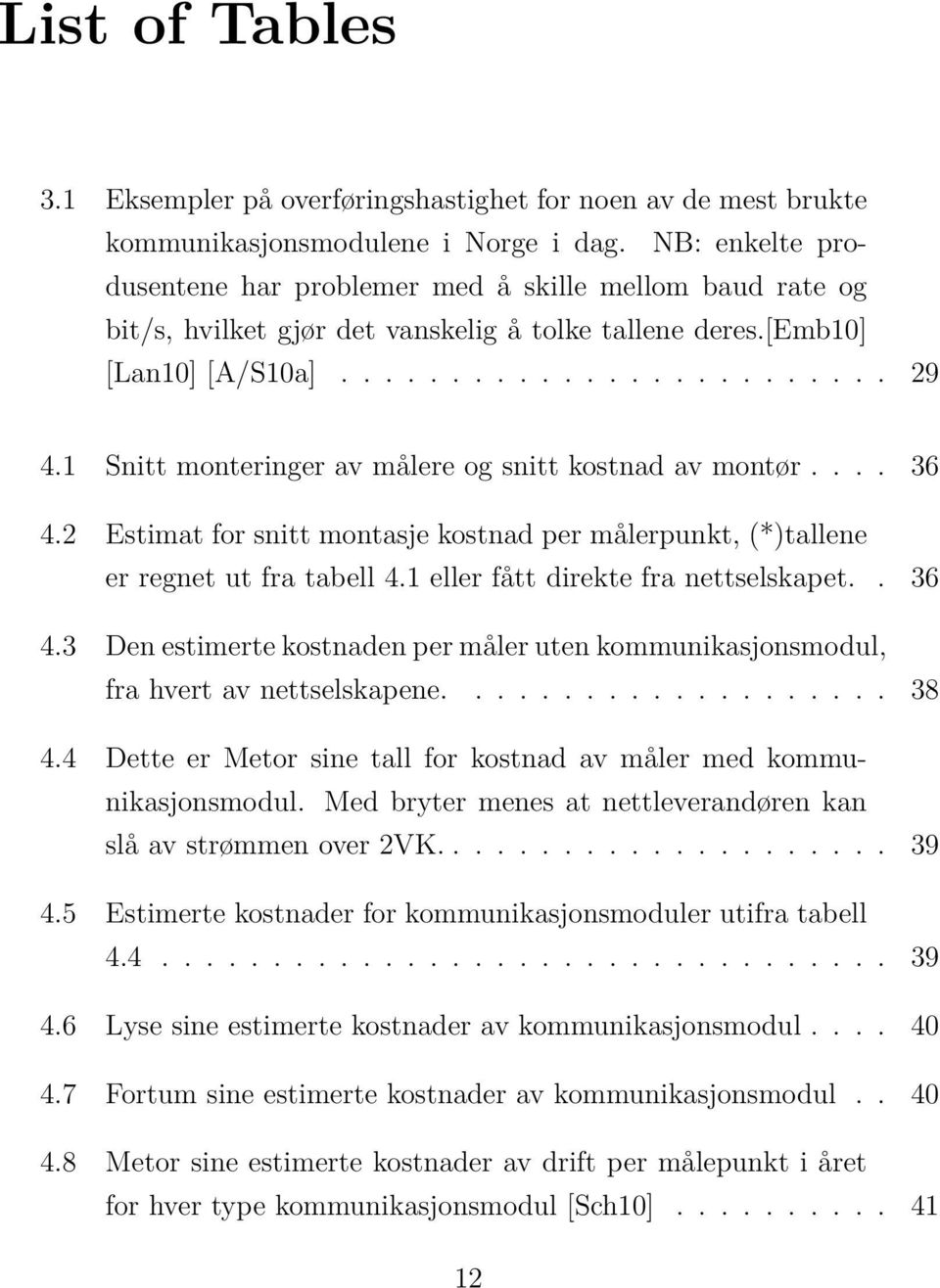 1 Snitt monteringer av målere og snitt kostnad av montør.... 36 4.2 Estimat for snitt montasje kostnad per målerpunkt, (*)tallene er regnet ut fra tabell 4.1 eller fått direkte fra nettselskapet.