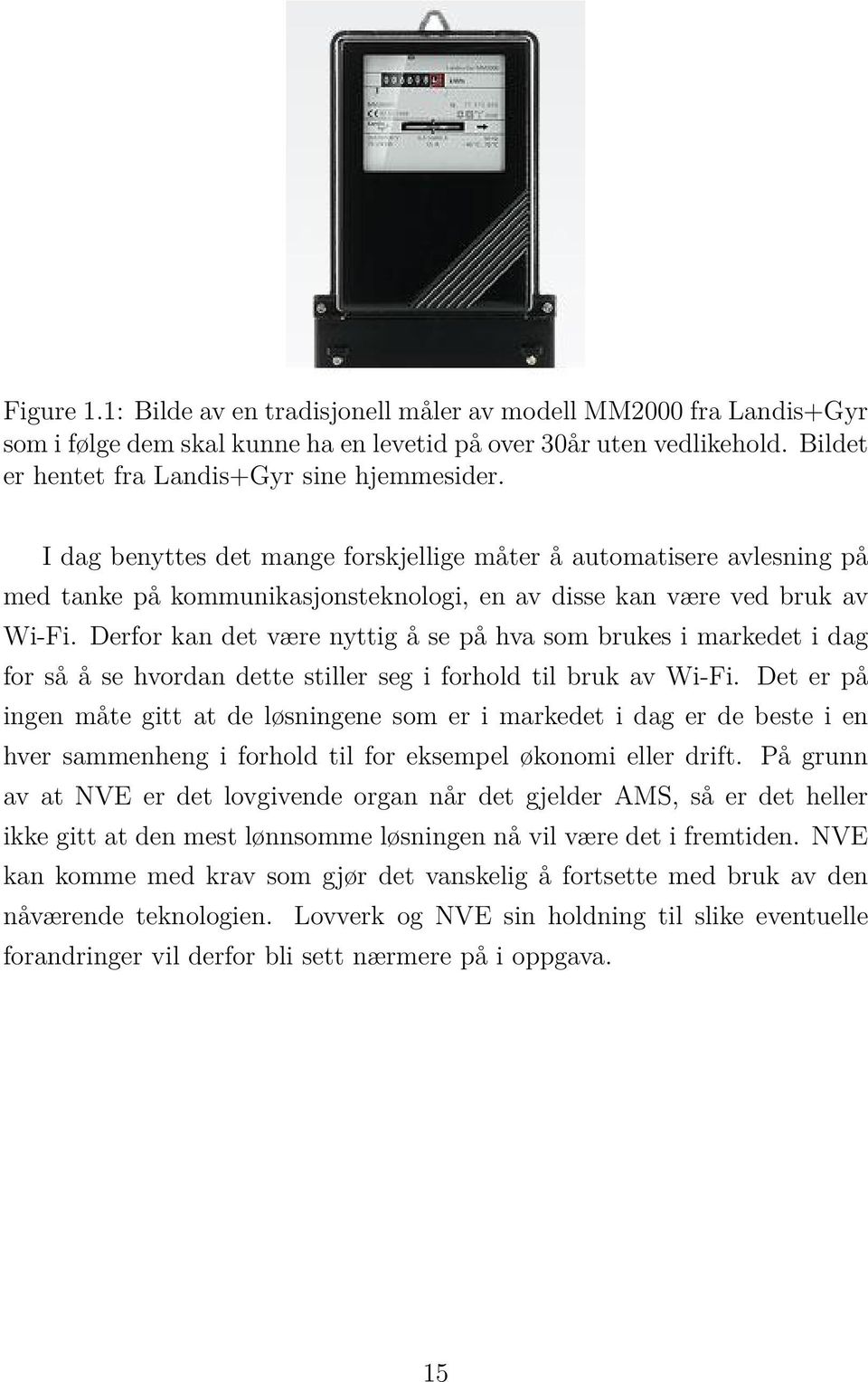 Derfor kan det være nyttig å se på hva som brukes i markedet i dag for så å se hvordan dette stiller seg i forhold til bruk av Wi-Fi.