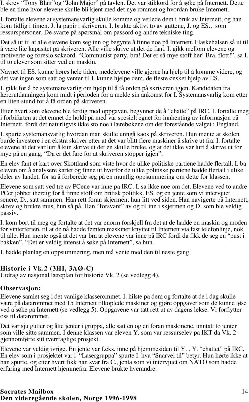 Det så ut til at alle elevene kom seg inn og begynte å finne noe på Internett. Flaskehalsen så ut til å være lite kapasitet på skriveren. Alle ville skrive ut det de fant. I. gikk mellom elevene og motiverte og foreslo søkeord.