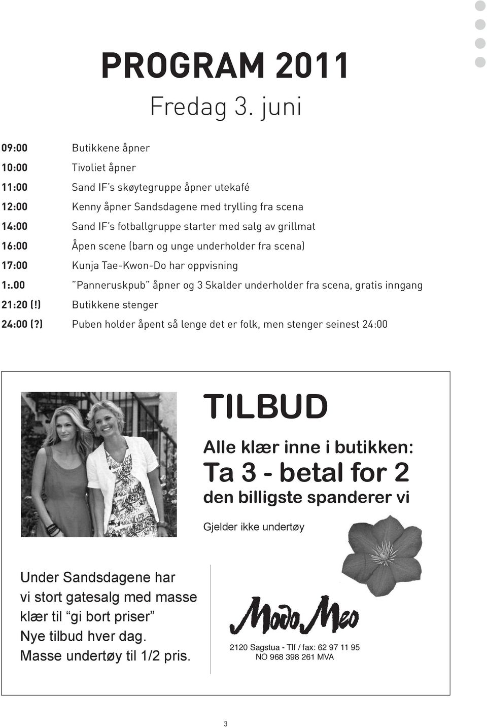 grillmat 16:00 Åpen scene (barn og unge underholder fra scena) 17:00 Kunja Tae-Kwon-Do har oppvisning 1:.00 Panneruskpub åpner og 3 Skalder underholder fra scena, gratis inngang 21:20 (!