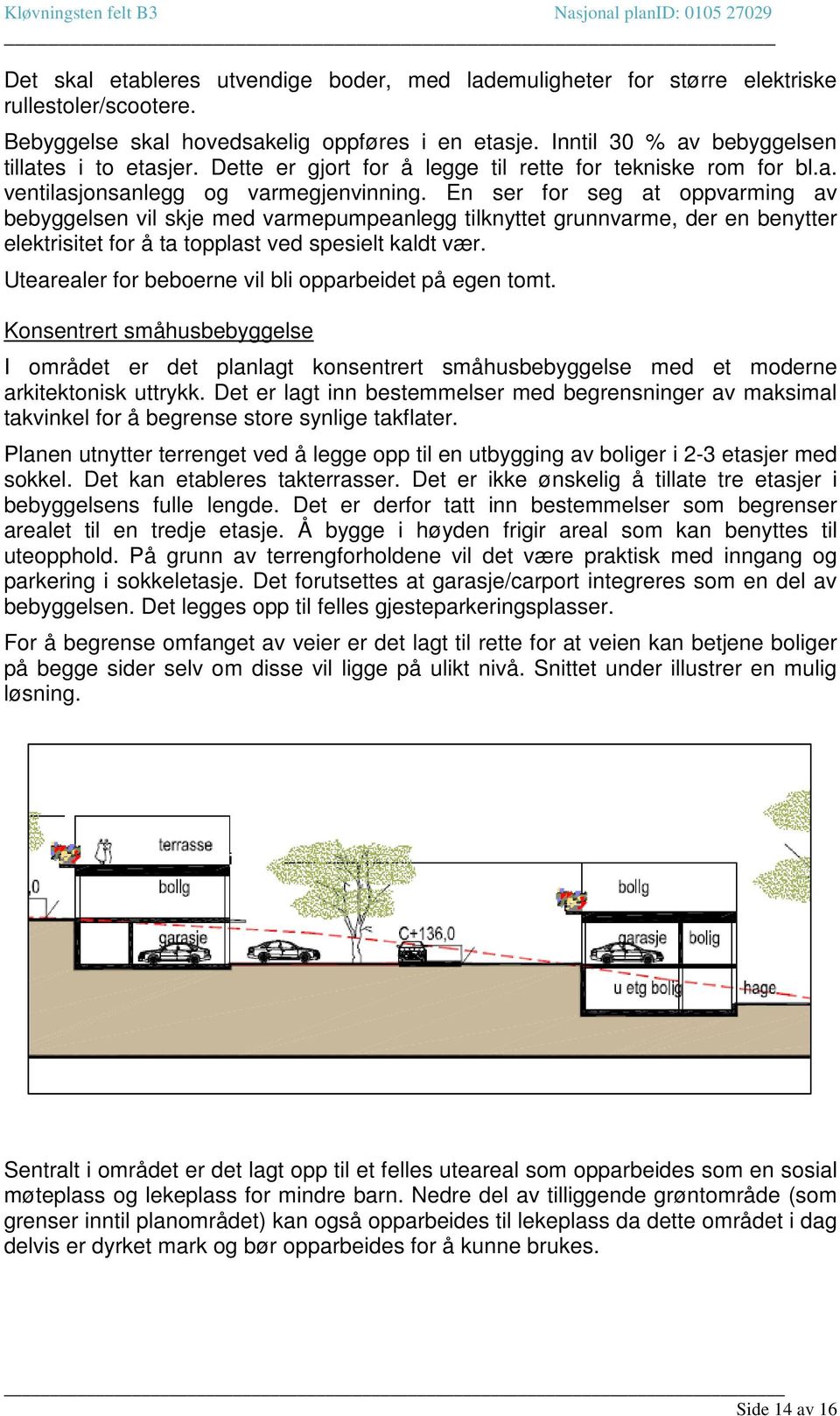 En ser for seg at oppvarming av bebyggelsen vil skje med varmepumpeanlegg tilknyttet grunnvarme, der en benytter elektrisitet for å ta topplast ved spesielt kaldt vær.