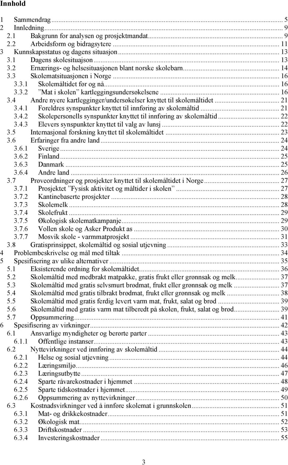 .. 16 3.4 Andre nyere kartlegginger/undersøkelser knyttet til skolemåltidet... 21 3.4.1 Foreldres synspunkter knyttet til innføring av skolemåltid... 21 3.4.2 Skolepersonells synspunkter knyttet til innføring av skolemåltid.