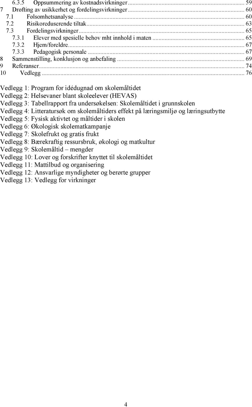 .. 76 Vedlegg 1: Program for idédugnad om skolemåltidet Vedlegg 2: Helsevaner blant skoleelever (HEVAS) Vedlegg 3: Tabellrapport fra undersøkelsen: Skolemåltidet i grunnskolen Vedlegg 4: