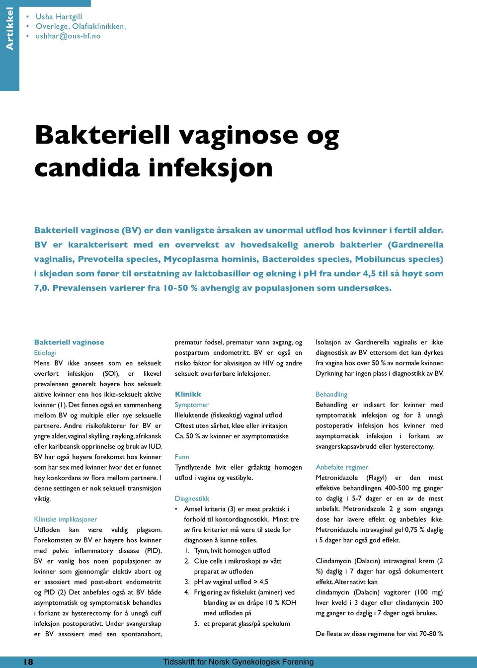 BV er karakterisert med en overvekst av hovedsakelig anerob bakterier (Gardnerella vaginalis, Prevotella species, Mycoplasma hominis, Bacteroides species, Mobiluncus species) i skjeden som fører til