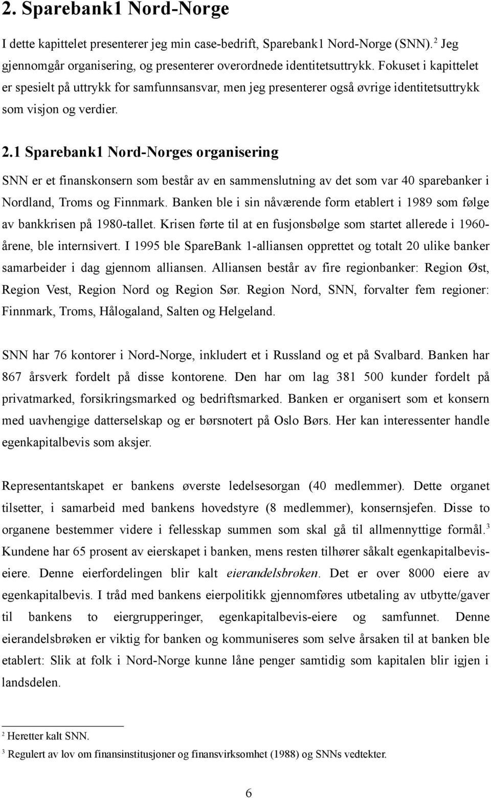 1 Sparebank1 Nord-Norges organisering SNN er et finanskonsern som består av en sammenslutning av det som var 40 sparebanker i Nordland, Troms og Finnmark.