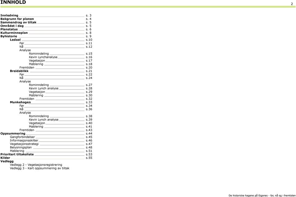 28 Vegetasjon s.29 Møblering s.30 Fremtiden s.32 Munkehagen s.33 Før s.34 Nå s.36 Analyse Rominndeling s.38 Kevin Lynch analyse s.39 Vegetasjon s.40 Møblering s.41 Fremtiden s.43 Oppsummering s.