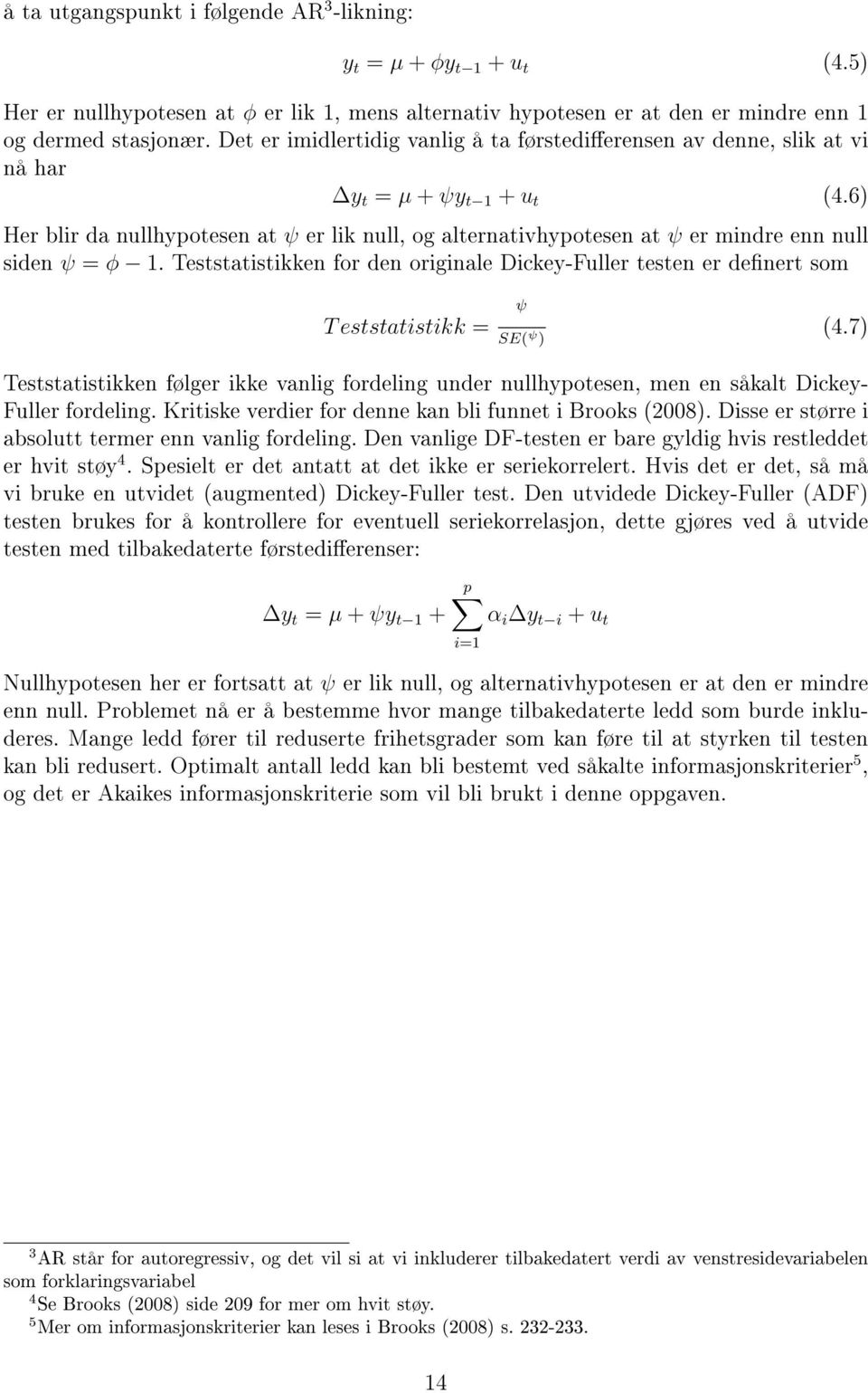 6) Her blir da nullhypotesen at ψ er lik null, og alternativhypotesen at ψ er mindre enn null siden ψ = φ 1.