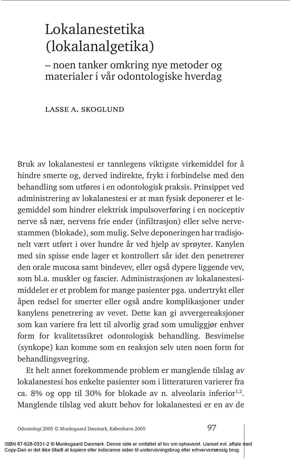 Prinsippet ved administrering av lokalanestesi er at man fysisk deponerer et legemiddel som hindrer elektrisk impulsoverføring i en nociceptiv nerve så nær, nervens frie ender (infiltrasjon) eller