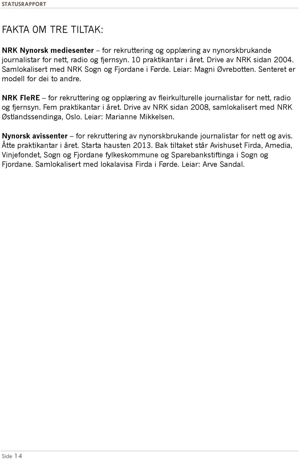 NRK FleRE for rekruttering og opplæring av fleirkulturelle journalistar for nett, radio og fjernsyn. Fem praktikantar i året. Drive av NRK sidan 2008, samlokalisert med NRK Østlandssendinga, Oslo.