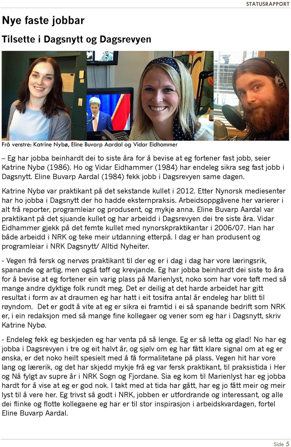 Katrine Nybø var praktikant på det sekstande kullet i 2012. Etter Nynorsk mediesenter har ho jobba i Dagsnytt der ho hadde eksternpraksis.