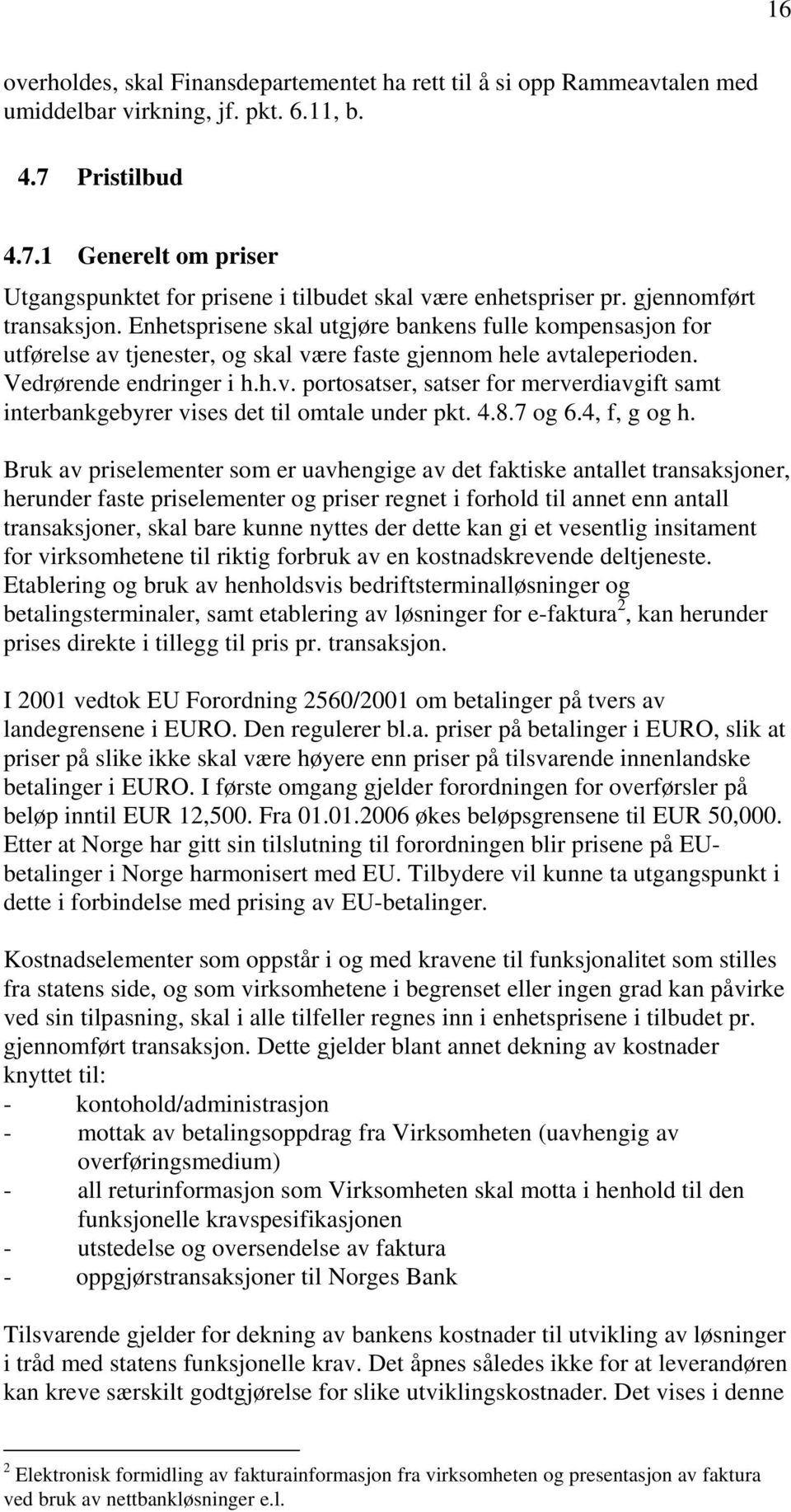 Enhetsprisene skal utgjøre bankens fulle kompensasjon for utførelse av tjenester, og skal være faste gjennom hele avtaleperioden. Vedrørende endringer i h.h.v. portosatser, satser for merverdiavgift samt interbankgebyrer vises det til omtale under pkt.