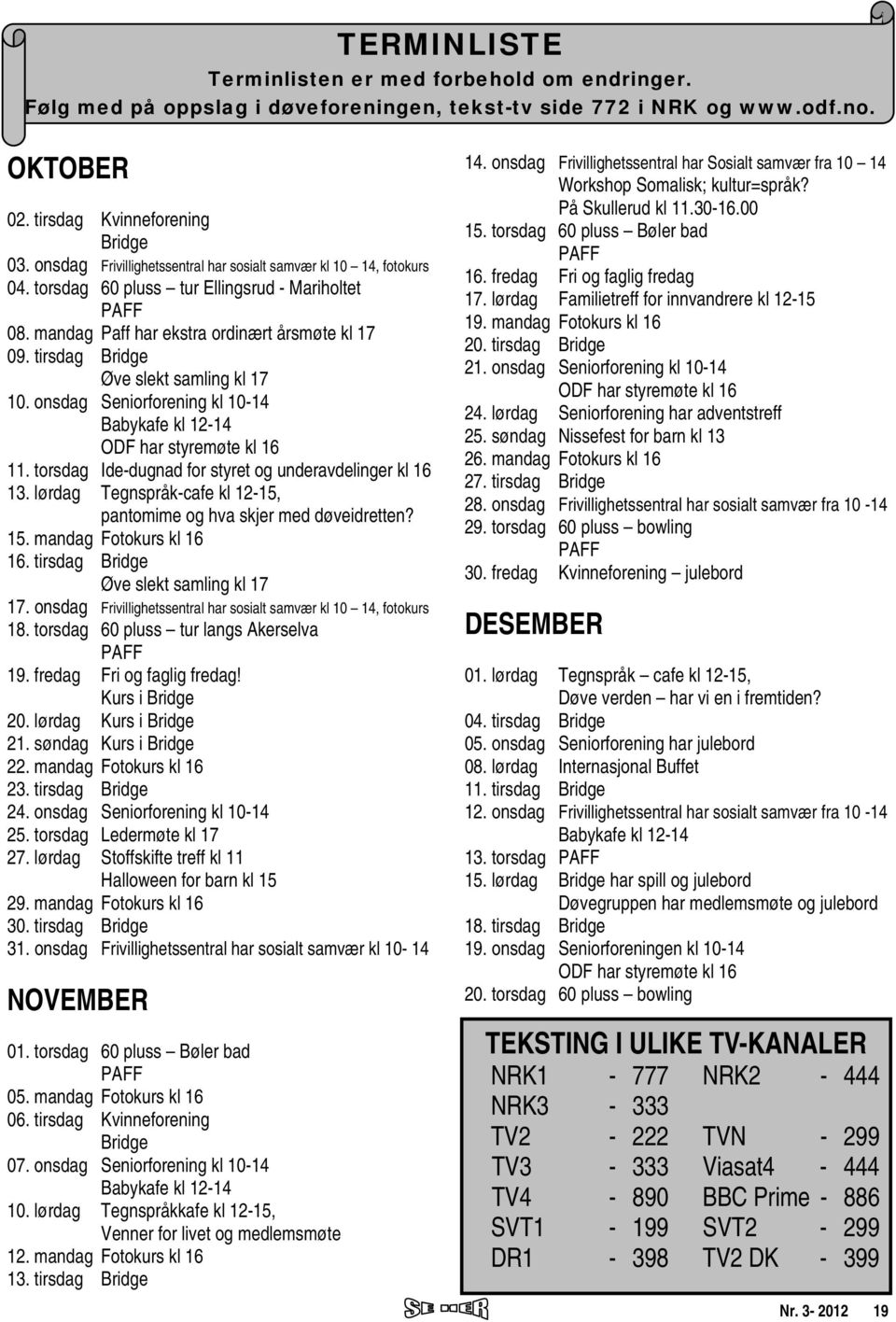 tirsdag Bridge Øve slekt samling kl 17 10. onsdag Seniorforening kl 10-14 Babykafe kl 12-14 ODF har styremøte kl 16 11. torsdag Ide-dugnad for styret og underavdelinger kl 16 13.