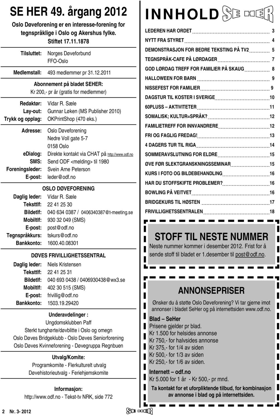 2011 Redaktør: Lay-out: Trykk og opplag: Abonnement på bladet SEHER: Kr 200,- pr år (gratis for medlemmer) Adresse: edialog: SMS: Foreningsleder: E-post: Daglig leder: Teksttlf: Bildetlf: Mobiltlf: