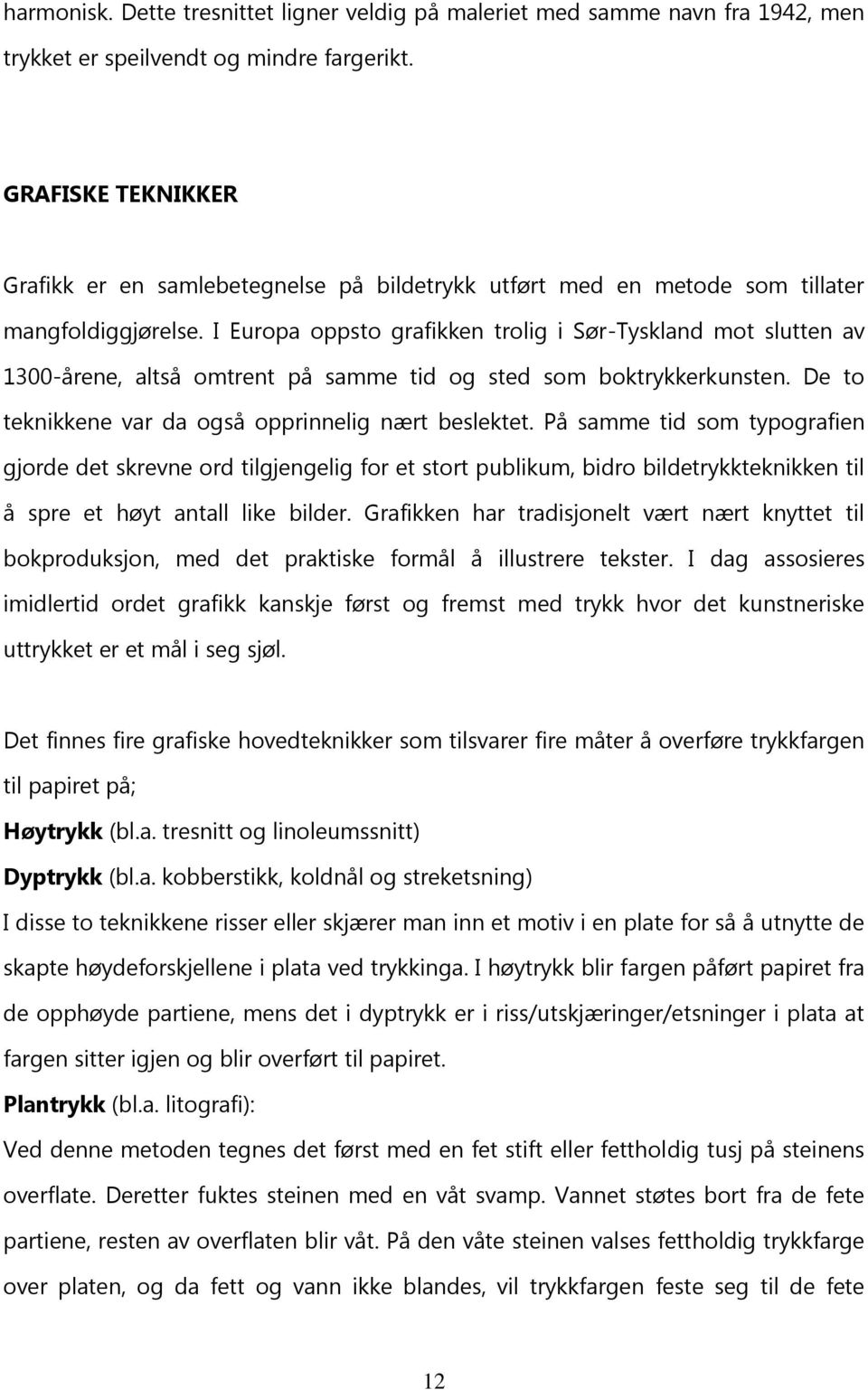 I Europa oppsto grafikken trolig i Sør-Tyskland mot slutten av 1300-årene, altså omtrent på samme tid og sted som boktrykkerkunsten. De to teknikkene var da også opprinnelig nært beslektet.