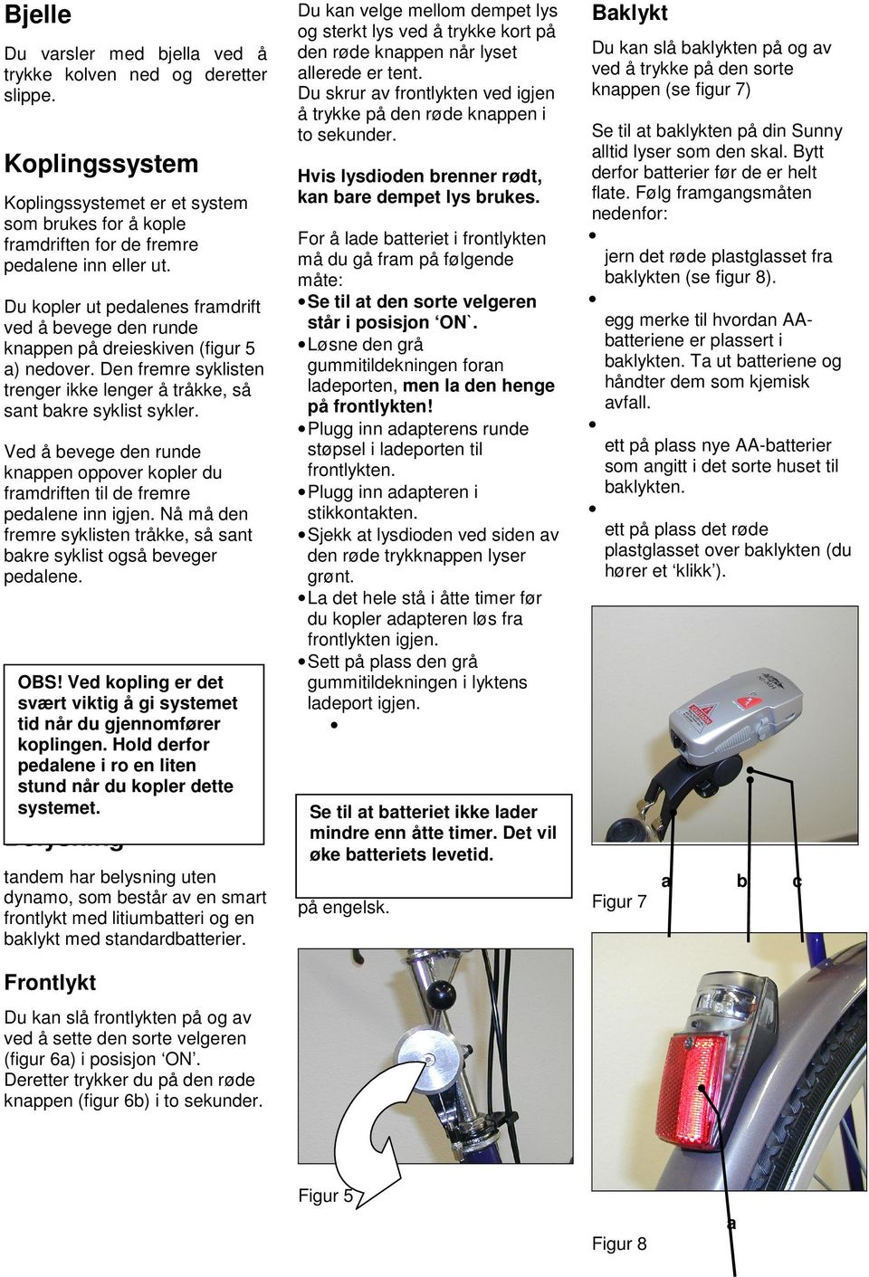 Ved å bevege den runde knappen oppover kopler du framdriften til de fremre pedalene inn igjen. Nå må den fremre syklisten tråkke, så sant bakre syklist også beveger pedalene. OBS!