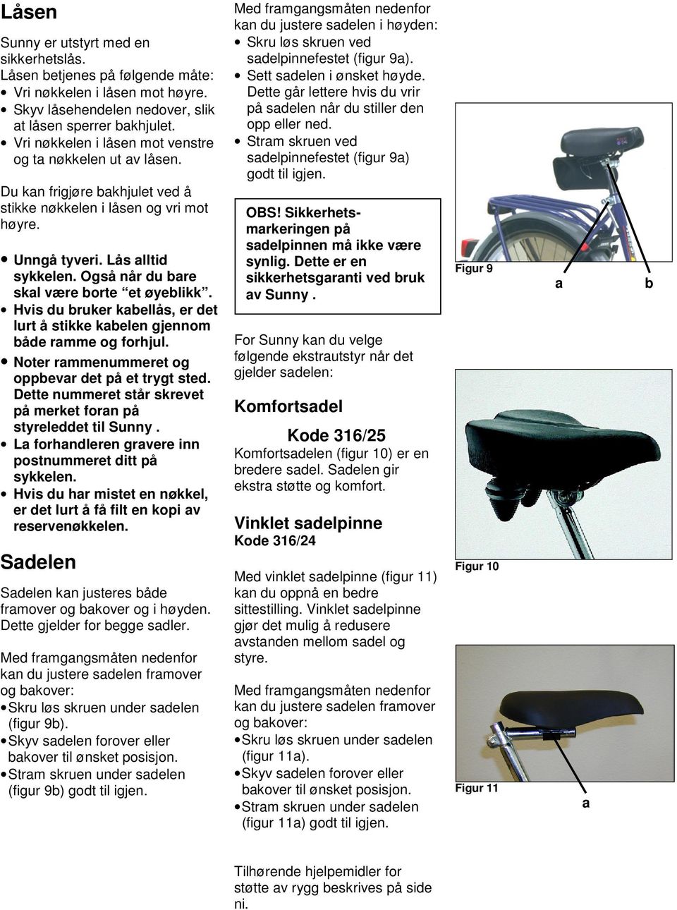 Også når du bare skal være borte et øyeblikk. Hvis du bruker kabellås, er det lurt å stikke kabelen gjennom både ramme og forhjul. Noter rammenummeret og oppbevar det på et trygt sted.