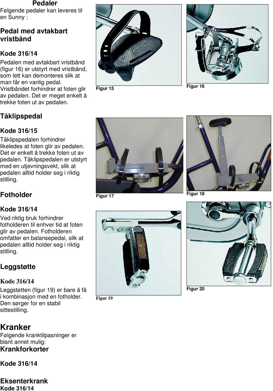 Figur 15 Figur 16 Figur 17 Figur 18 Tåklipspedal Kode 316/15 Tåklipspedalen forhindrer likeledes at foten glir av pedalen. Det er enkelt å trekke foten ut av pedalen.