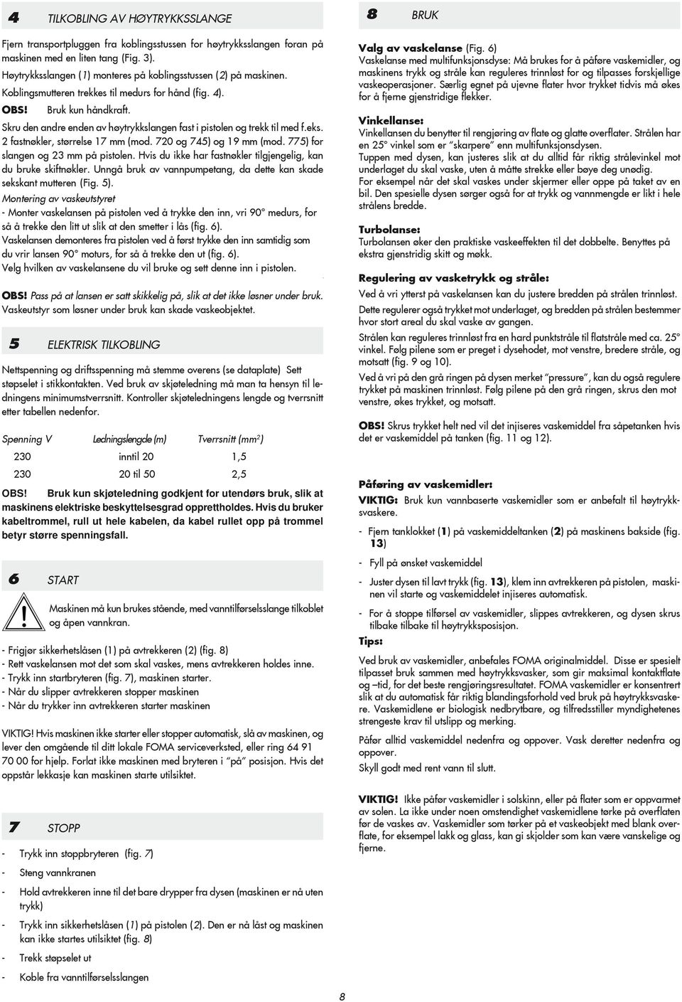 Skru den andre enden av høytrykkslangen fast i pistolen og trekk til med f.eks. 2 fastnøkler, størrelse 17 mm (mod. 720 og 745) og 19 mm (mod. 775) for slangen og 23 mm på pistolen.