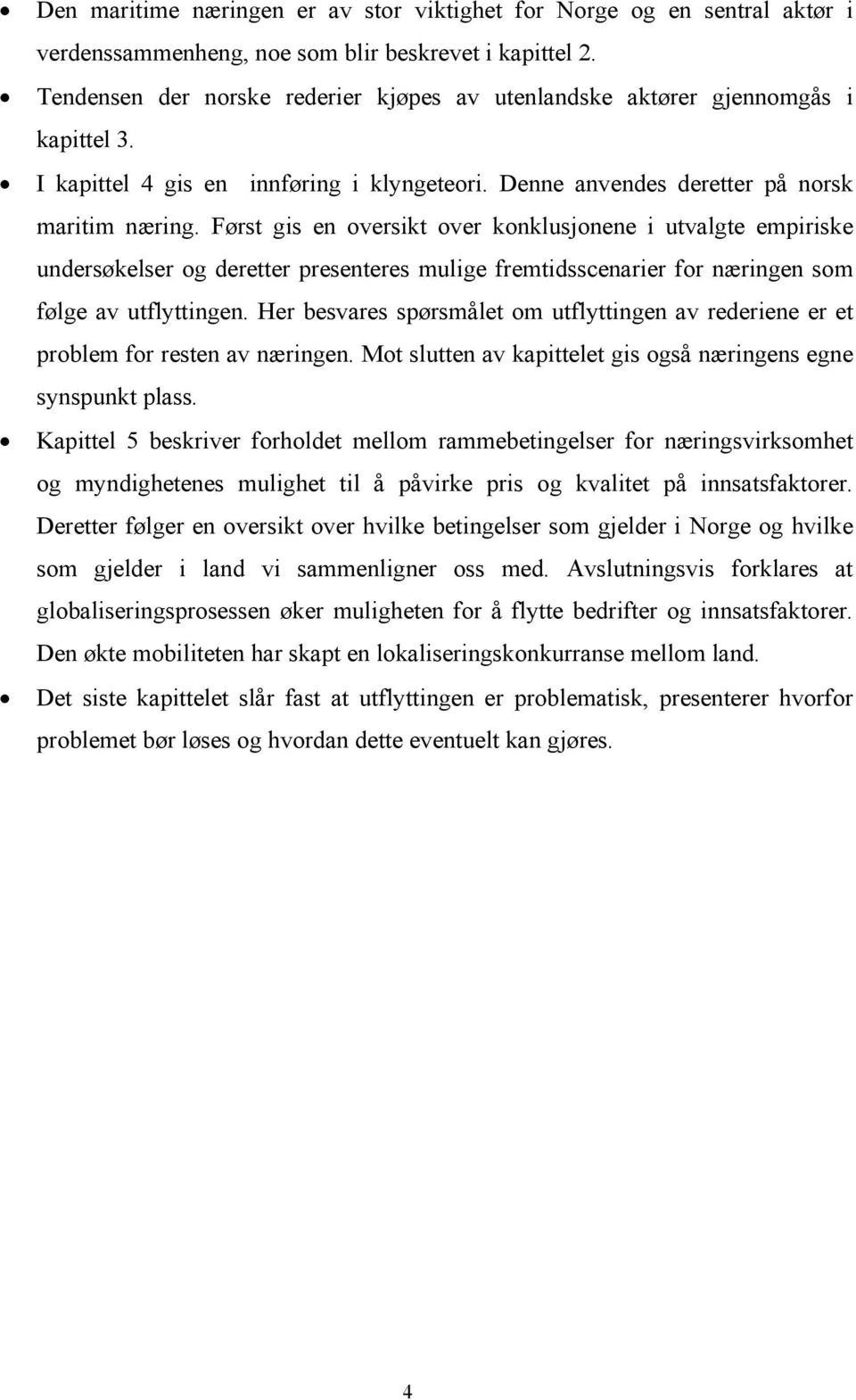 Først gis en oversikt over konklusjonene i utvalgte empiriske undersøkelser og deretter presenteres mulige fremtidsscenarier for næringen som følge av utflyttingen.