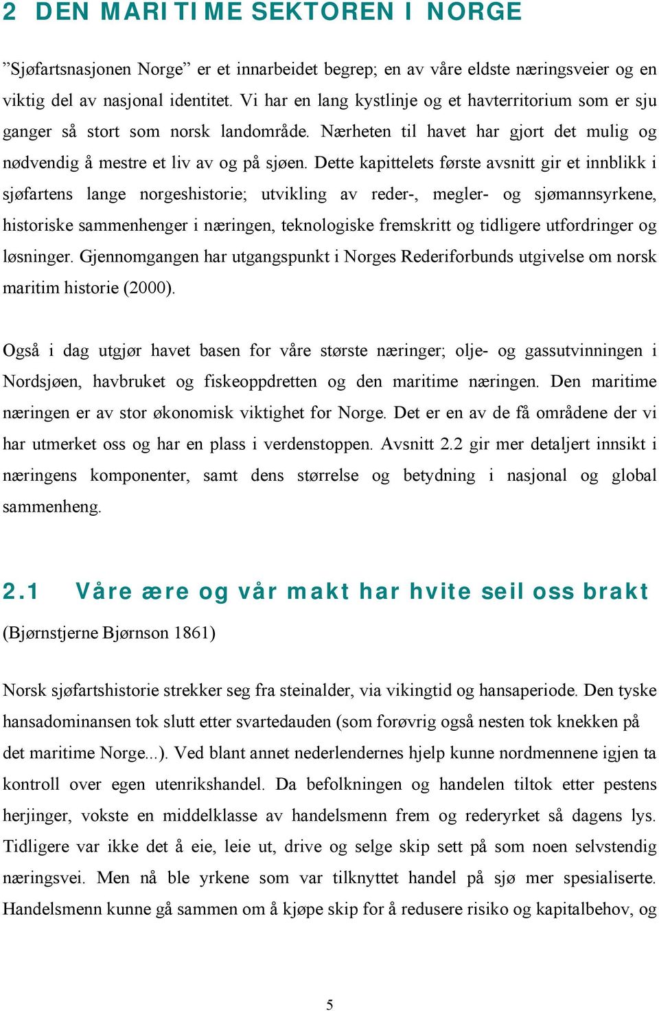 Dette kapittelets første avsnitt gir et innblikk i sjøfartens lange norgeshistorie; utvikling av reder-, megler- og sjømannsyrkene, historiske sammenhenger i næringen, teknologiske fremskritt og