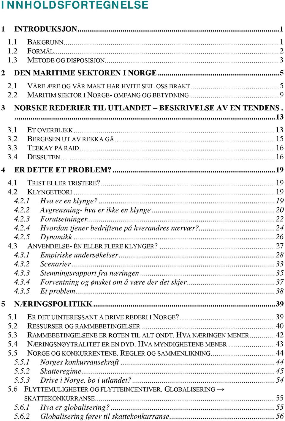 1 TRIST ELLER TRISTERE?...19 4.2 KLYNGETEORI...19 4.2.1 Hva er en klynge?...19 4.2.2 Avgrensning- hva er ikke en klynge...20 4.2.3 Forutsetninger...22 4.2.4 Hvordan tjener bedriftene på hverandres nærvær?