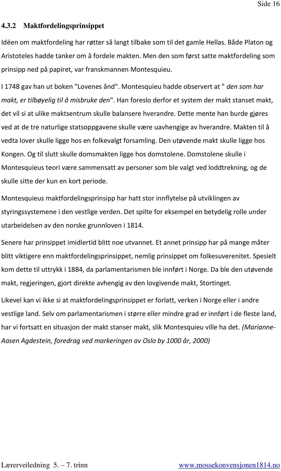 Montesquieu hadde observert at " den som har makt, er tilbøyelig til å misbruke den". Han foreslo derfor et system der makt stanset makt, det vil si at ulike maktsentrum skulle balansere hverandre.