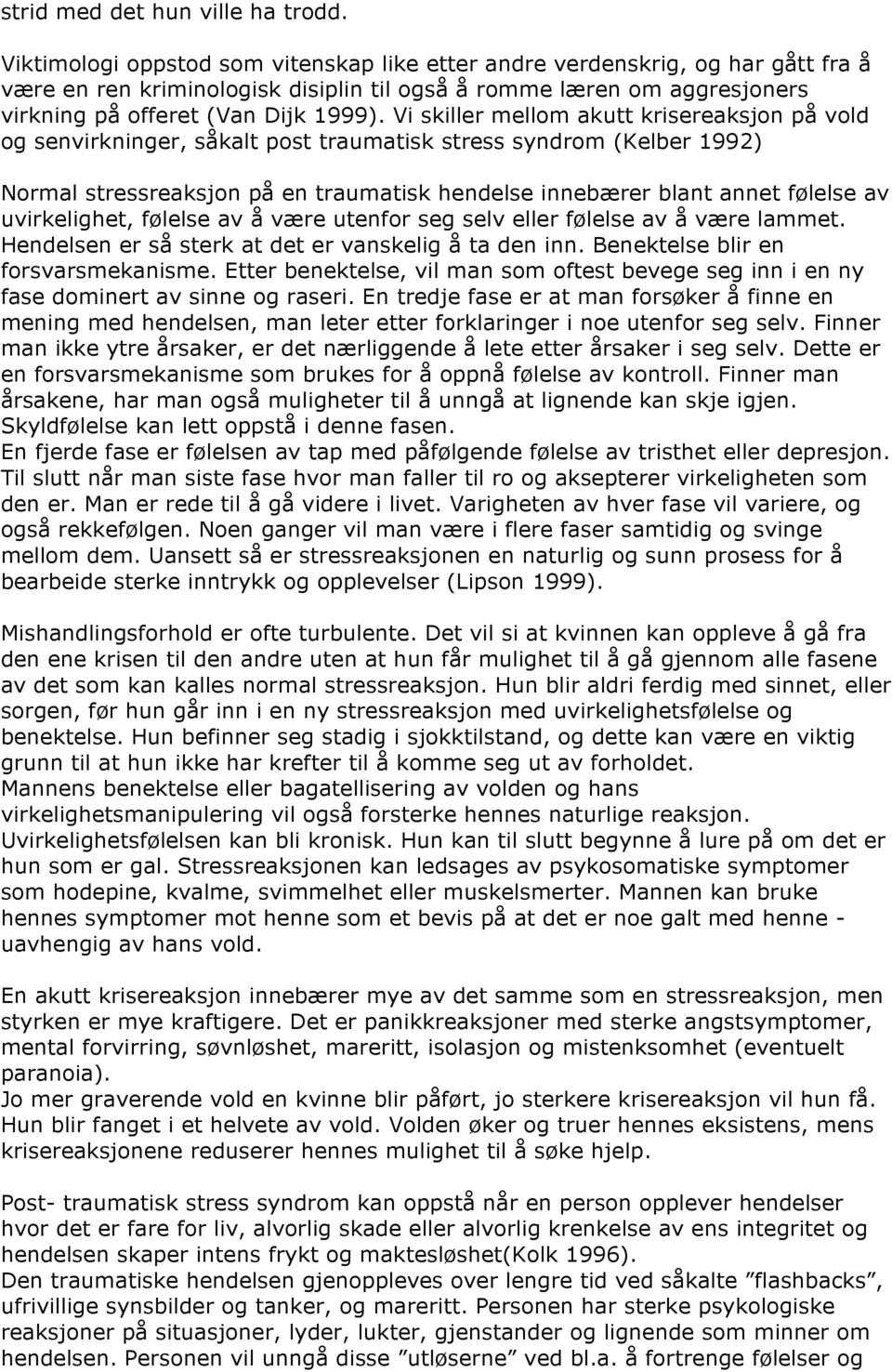 Vi skiller mellom akutt krisereaksjon på vold og senvirkninger, såkalt post traumatisk stress syndrom (Kelber 1992) Normal stressreaksjon på en traumatisk hendelse innebærer blant annet følelse av