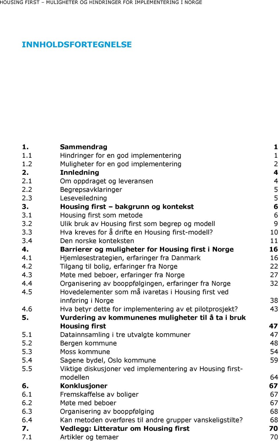 2 Ulik bruk av Housing first som begrep og modell 9 3.3 Hva kreves for å drifte en Housing first-modell? 10 3.4 Den norske konteksten 11 4. Barrierer og muligheter for Housing first i Norge 16 4.
