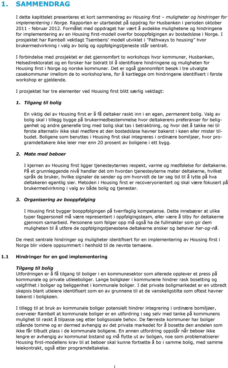 Formålet med oppdraget har vært å avdekke mulighetene og hindringene for implementering av en Housing first-modell overfor booppfølgingen av bostedsløse i Norge.