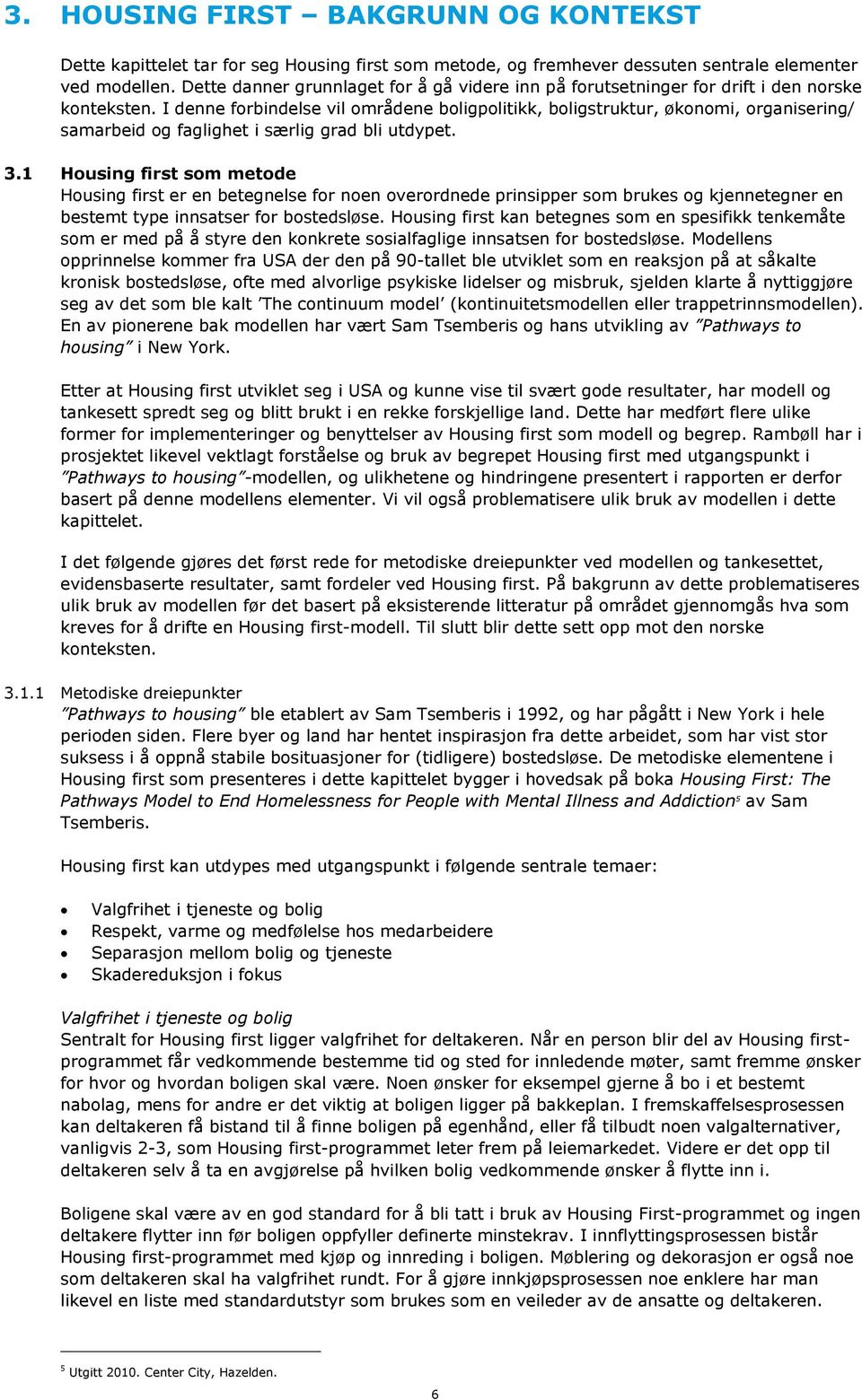 I denne forbindelse vil områdene boligpolitikk, boligstruktur, økonomi, organisering/ samarbeid og faglighet i særlig grad bli utdypet. 3.