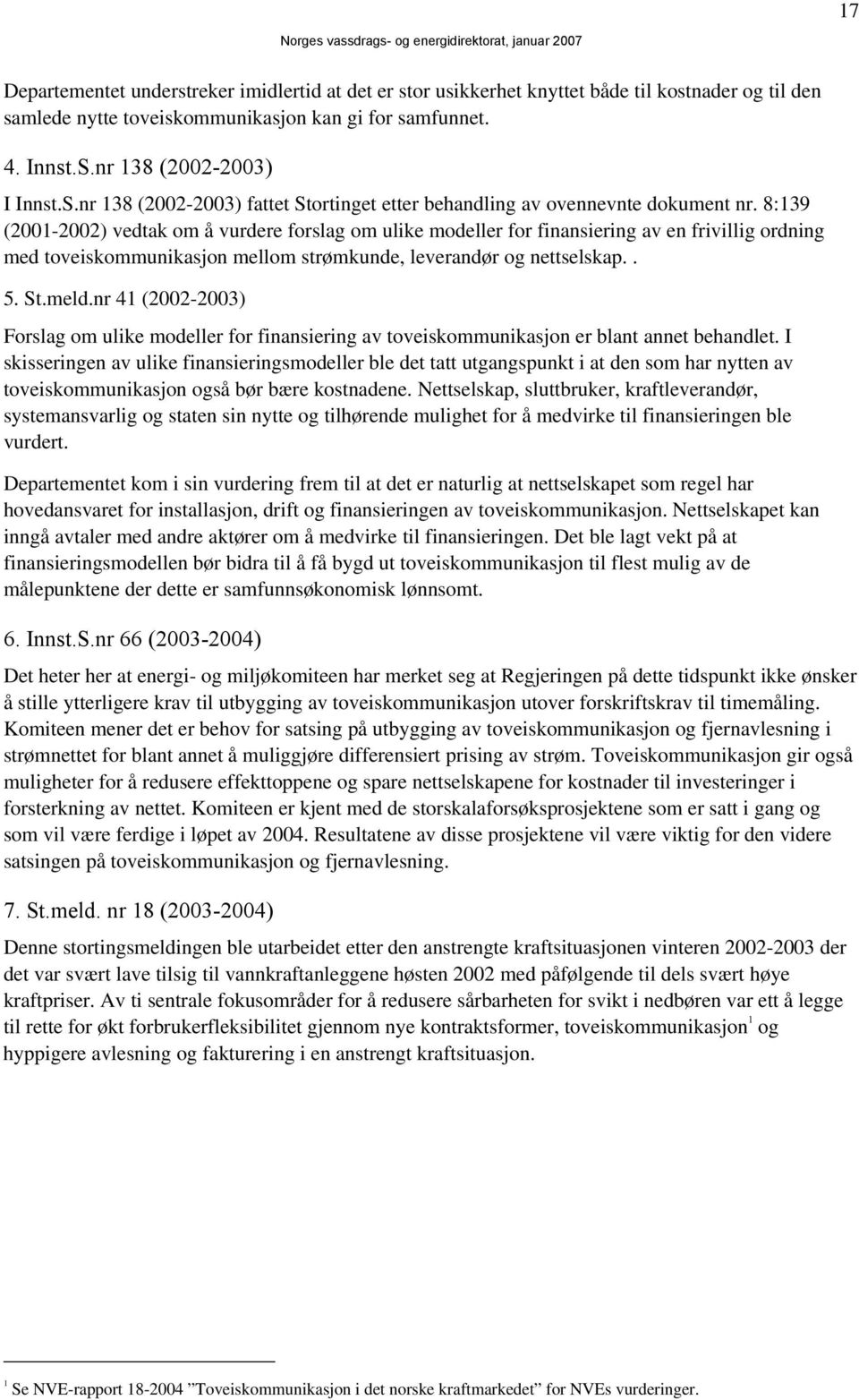 8:139 (2001-2002) vedtak om å vurdere forslag om ulike modeller for finansiering av en frivillig ordning med toveiskommunikasjon mellom strømkunde, leverandør og nettselskap.. 5. St.meld.