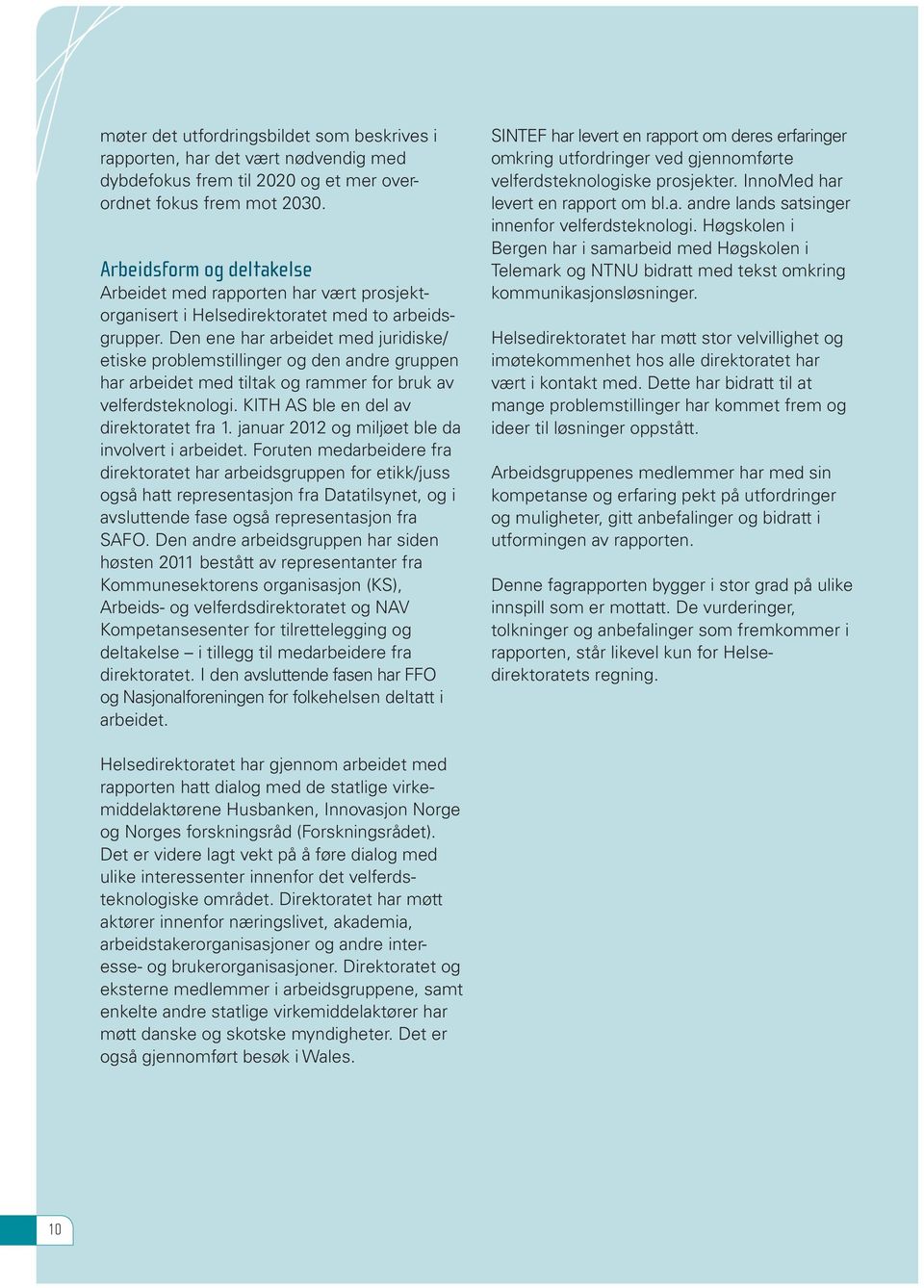 Den ene har arbeidet med juridiske/ etiske problemstillinger og den andre gruppen har arbeidet med tiltak og rammer for bruk av velferdsteknologi. KITH AS ble en del av direktoratet fra 1.