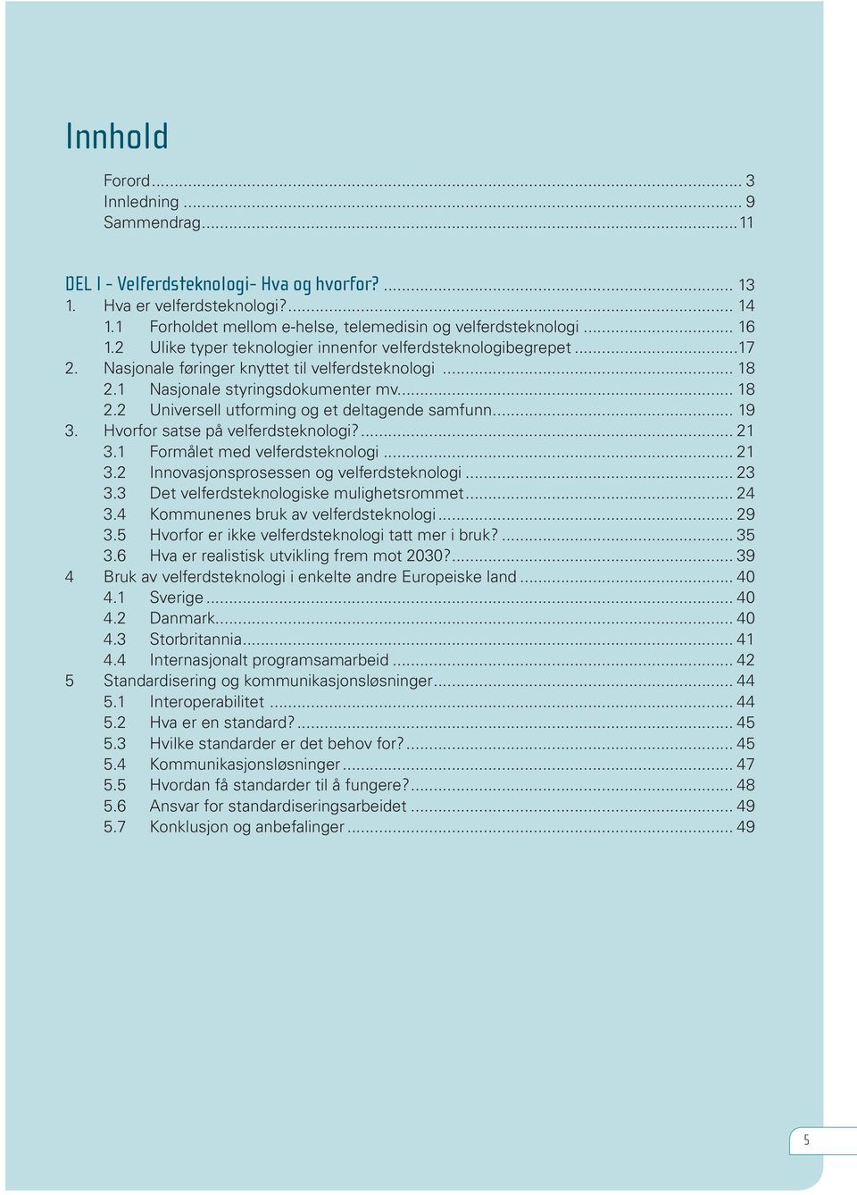 .. 19 3. Hvorfor satse på velferdsteknologi?... 21 3.1 Formålet med velferdsteknologi... 21 3.2 Innovasjonsprosessen og velferdsteknologi... 23 3.3 Det velferdsteknologiske mulighetsrommet... 24 3.