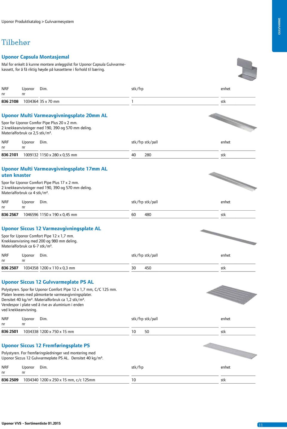 836 20 00932 50 x 280 x 0,55 /frp /pall 40 280 Multi Vareavgivningsplate 7 AL uten knaster Spor for Cofort Pipe Plus 7 x 2. 2 knekkeanvisninger ed 90, 390 og 570 deling. Materialforbruk ca 4 /².