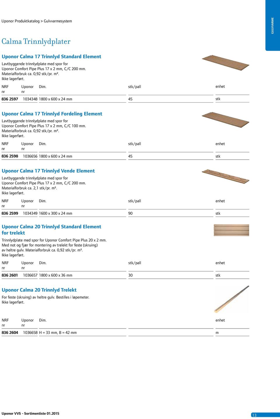 Ikke lagerført. 836 2598 036656 800 x 600 x 24 /pall 45 Cala 7 Trinnlyd Vende Eleent Lavtbyggende trinnlydplate ed spor for Cofort Pipe Plus 7 x 2, C/C 200. Materialforbruk ca. 2, /pr. ².