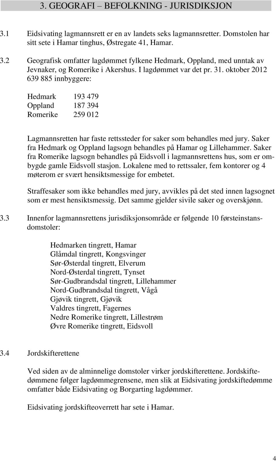 Saker fra Hedmark og Oppland lagsogn behandles på Hamar og Lillehammer. Saker fra Romerike lagsogn behandles på Eidsvoll i lagmannsrettens hus, som er ombygde gamle Eidsvoll stasjon.