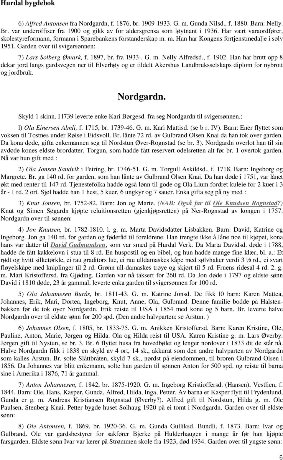 fra 1933-. G. m. Nelly Alfredsd., f. 1902. Han har brutt opp 8 dekar jord langs gardsvegen ner til Elverhøy og er tildelt Akershus Landbruksselskaps diplom for nybrott og jordbruk. Nordgardn.