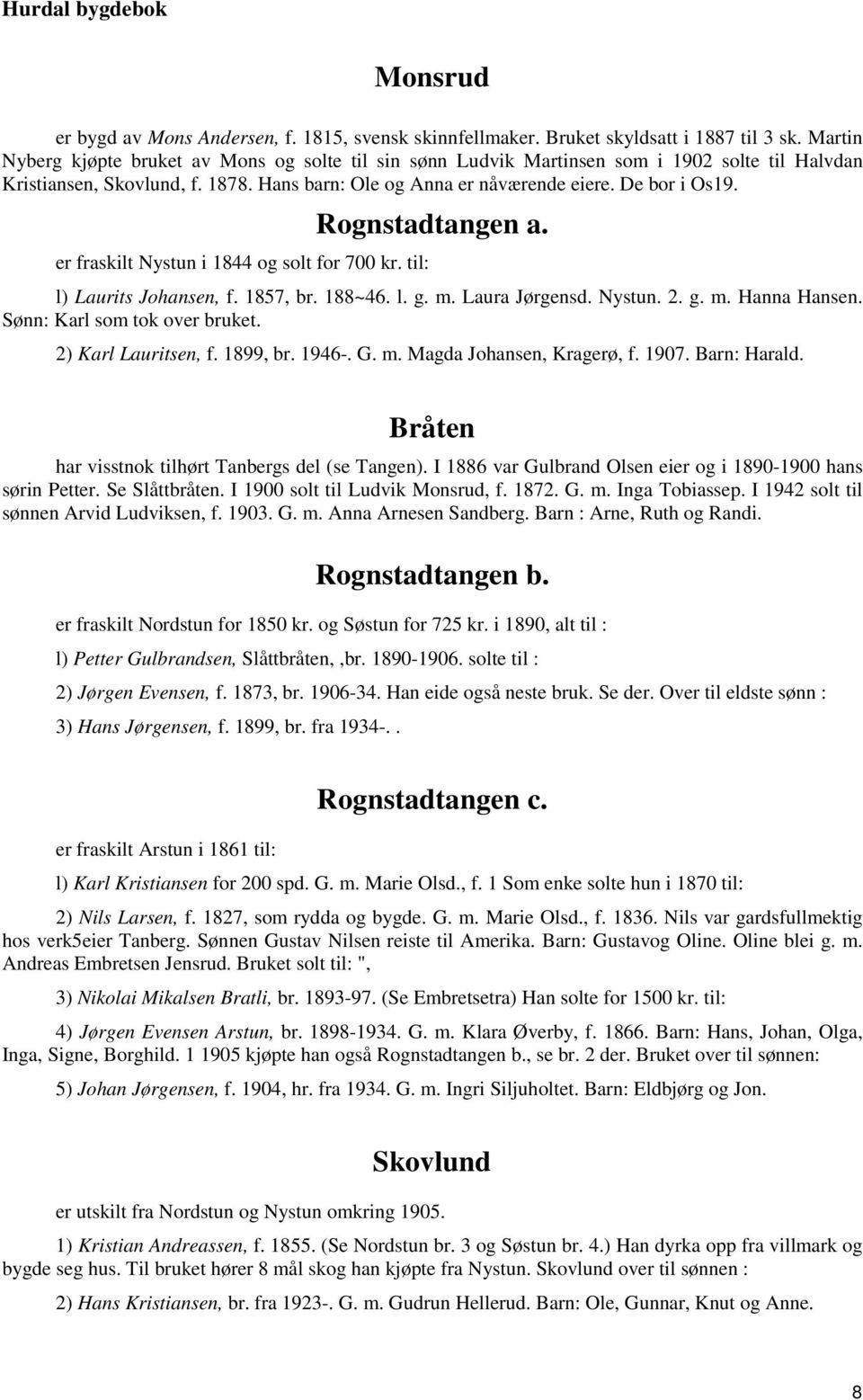 Rognstadtangen a. er fraskilt Nystun i 1844 og solt for 700 kr. til: l) Laurits Johansen, f. 1857, br. 188~46. l. g. m. Laura Jørgensd. Nystun. 2. g. m. Hanna Hansen. Sønn: Karl som tok over bruket.